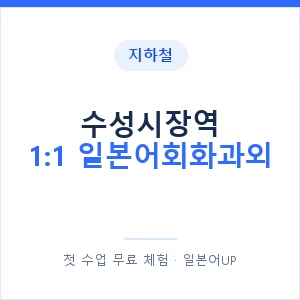 지하철 수성시장역 1:1 일본어회화과외 - 왕초보부터 안내 이미지 — 일본어UP 1:1 맞춤 수업, 첫 수업 무료 체험