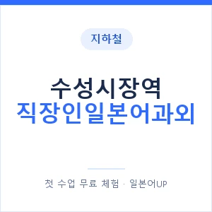 지하철 수성시장역 직장인일본어과외 - 비즈니스 안내 이미지 — 일본어UP 1:1 맞춤 수업, 첫 수업 무료 체험