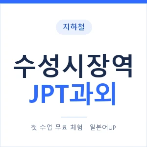 지하철 수성시장역 JPT과외 - 추천 안내 이미지 — 일본어UP 1:1 맞춤 수업, 첫 수업 무료 체험
