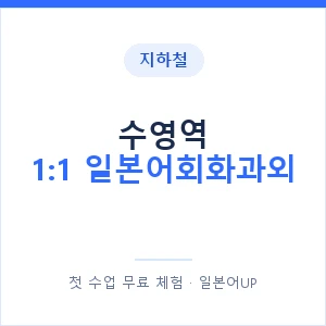 지하철 수영역 1:1 일본어회화과외 - 왕초보부터 안내 이미지 — 일본어UP 1:1 맞춤 수업, 첫 수업 무료 체험