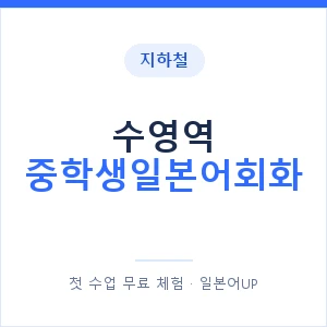 지하철 수영역 중학생일본어회화 - 추천 안내 이미지 — 일본어UP 1:1 맞춤 수업, 첫 수업 무료 체험