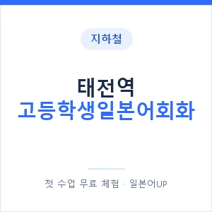 지하철 태전역 고등학생일본어회화 - 추천 안내 이미지 — 일본어UP 1:1 맞춤 수업, 첫 수업 무료 체험