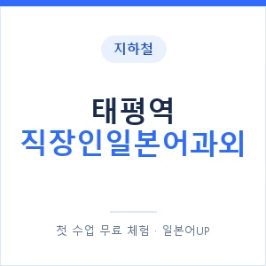 지하철 태평역 직장인일본어과외 - 비즈니스 안내 이미지 — 일본어UP 1:1 맞춤 수업, 첫 수업 무료 체험