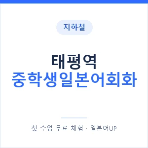 지하철 태평역 중학생일본어회화 - 추천 안내 이미지 — 일본어UP 1:1 맞춤 수업, 첫 수업 무료 체험