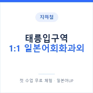 지하철 태릉입구역 1:1 일본어회화과외 - 왕초보부터 안내 이미지 — 일본어UP 1:1 맞춤 수업, 첫 수업 무료 체험