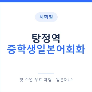 지하철 탕정역 중학생일본어회화 - 추천 안내 이미지 — 일본어UP 1:1 맞춤 수업, 첫 수업 무료 체험