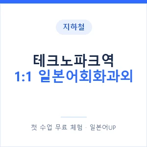 지하철 테크노파크역 1:1 일본어회화과외 - 왕초보부터 안내 이미지 — 일본어UP 1:1 맞춤 수업, 첫 수업 무료 체험