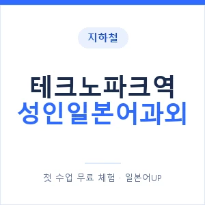 지하철 테크노파크역 성인일본어과외 - 일본어회화 추천 안내 이미지 — 일본어UP 1:1 맞춤 수업, 첫 수업 무료 체험