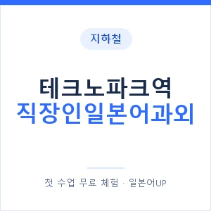 지하철 테크노파크역 직장인일본어과외 - 비즈니스 안내 이미지 — 일본어UP 1:1 맞춤 수업, 첫 수업 무료 체험