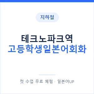 지하철 테크노파크역 고등학생일본어회화 - 추천 안내 이미지 — 일본어UP 1:1 맞춤 수업, 첫 수업 무료 체험