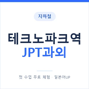 지하철 테크노파크역 JPT과외 - 추천 안내 이미지 — 일본어UP 1:1 맞춤 수업, 첫 수업 무료 체험