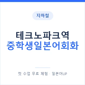 지하철 테크노파크역 중학생일본어회화 - 추천 안내 이미지 — 일본어UP 1:1 맞춤 수업, 첫 수업 무료 체험