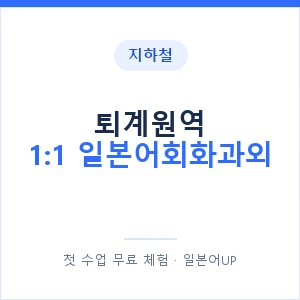 지하철 퇴계원역 1:1 일본어회화과외 - 왕초보부터 안내 이미지 — 일본어UP 1:1 맞춤 수업, 첫 수업 무료 체험