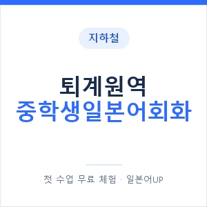 지하철 퇴계원역 중학생일본어회화 - 추천 안내 이미지 — 일본어UP 1:1 맞춤 수업, 첫 수업 무료 체험