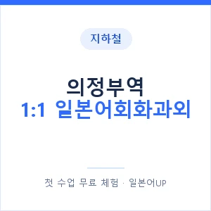 지하철 의정부역 1:1 일본어회화과외 - 왕초보부터 안내 이미지 — 일본어UP 1:1 맞춤 수업, 첫 수업 무료 체험