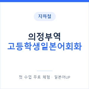 지하철 의정부역 고등학생일본어회화 - 추천 안내 이미지 — 일본어UP 1:1 맞춤 수업, 첫 수업 무료 체험