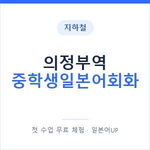 지하철 의정부역 중학생일본어회화 - 추천 안내 이미지 — 일본어UP 1:1 맞춤 수업, 첫 수업 무료 체험