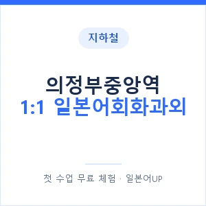 지하철 의정부중앙역 1:1 일본어회화과외 - 왕초보부터 안내 이미지 — 일본어UP 1:1 맞춤 수업, 첫 수업 무료 체험