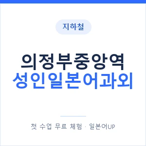 지하철 의정부중앙역 성인일본어과외 - 일본어회화 추천 안내 이미지 — 일본어UP 1:1 맞춤 수업, 첫 수업 무료 체험