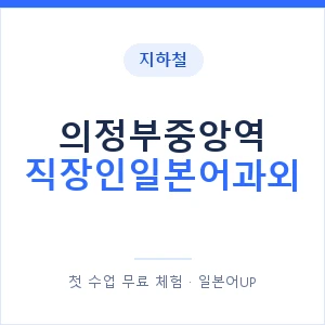 지하철 의정부중앙역 직장인일본어과외 - 비즈니스 안내 이미지 — 일본어UP 1:1 맞춤 수업, 첫 수업 무료 체험