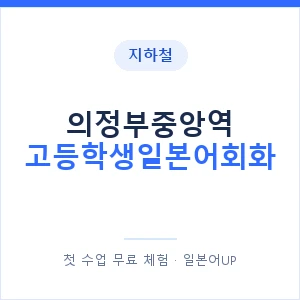 지하철 의정부중앙역 고등학생일본어회화 - 추천 안내 이미지 — 일본어UP 1:1 맞춤 수업, 첫 수업 무료 체험