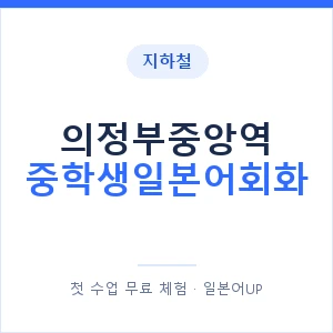 지하철 의정부중앙역 중학생일본어회화 - 추천 안내 이미지 — 일본어UP 1:1 맞춤 수업, 첫 수업 무료 체험