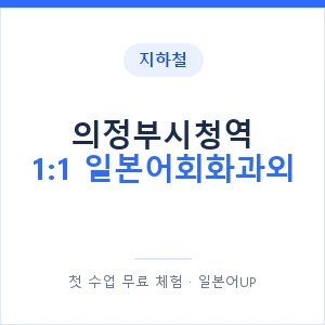 지하철 의정부시청역 1:1 일본어회화과외 - 왕초보부터 안내 이미지 — 일본어UP 1:1 맞춤 수업, 첫 수업 무료 체험