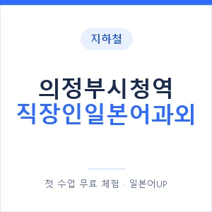 지하철 의정부시청역 직장인일본어과외 - 비즈니스 안내 이미지 — 일본어UP 1:1 맞춤 수업, 첫 수업 무료 체험