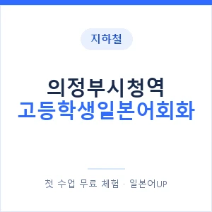 지하철 의정부시청역 고등학생일본어회화 - 추천 안내 이미지 — 일본어UP 1:1 맞춤 수업, 첫 수업 무료 체험