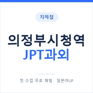 지하철 의정부시청역 JPT과외 - 추천 안내 이미지 — 일본어UP 1:1 맞춤 수업, 첫 수업 무료 체험