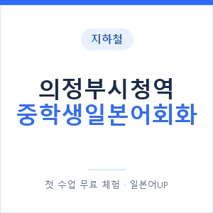 지하철 의정부시청역 중학생일본어회화 - 추천 안내 이미지 — 일본어UP 1:1 맞춤 수업, 첫 수업 무료 체험