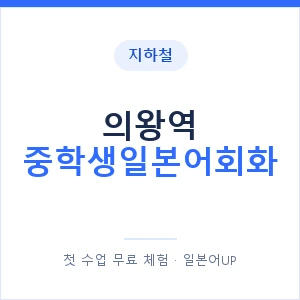 지하철 의왕역 중학생일본어회화 - 추천 안내 이미지 — 일본어UP 1:1 맞춤 수업, 첫 수업 무료 체험
