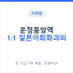 지하철 운정중앙역 1:1 일본어회화과외 - 왕초보부터 안내 이미지 — 일본어UP 1:1 맞춤 수업, 첫 수업 무료 체험