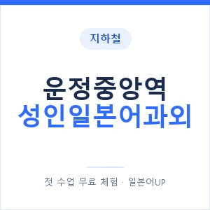 지하철 운정중앙역 성인일본어과외 - 일본어회화 추천 안내 이미지 — 일본어UP 1:1 맞춤 수업, 첫 수업 무료 체험