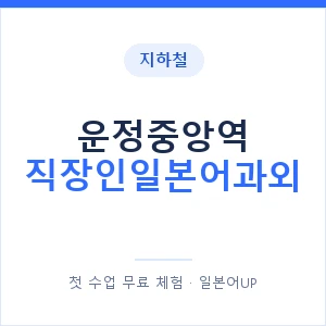 지하철 운정중앙역 직장인일본어과외 - 비즈니스 안내 이미지 — 일본어UP 1:1 맞춤 수업, 첫 수업 무료 체험