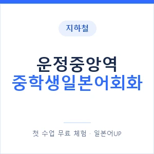지하철 운정중앙역 중학생일본어회화 - 추천 안내 이미지 — 일본어UP 1:1 맞춤 수업, 첫 수업 무료 체험