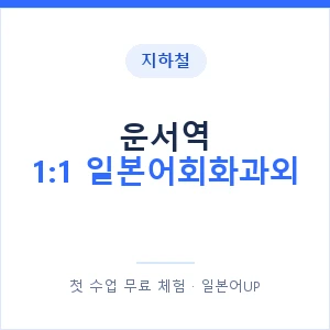지하철 운서역 1:1 일본어회화과외 - 왕초보부터 안내 이미지 — 일본어UP 1:1 맞춤 수업, 첫 수업 무료 체험