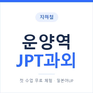 지하철 운양역 JPT과외 - 추천 안내 이미지 — 일본어UP 1:1 맞춤 수업, 첫 수업 무료 체험