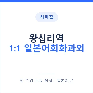 지하철 왕십리역 1:1 일본어회화과외 - 왕초보부터 안내 이미지 — 일본어UP 1:1 맞춤 수업, 첫 수업 무료 체험
