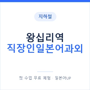 지하철 왕십리역 직장인일본어과외 - 비즈니스 안내 이미지 — 일본어UP 1:1 맞춤 수업, 첫 수업 무료 체험