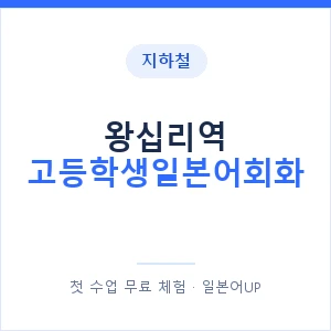 지하철 왕십리역 고등학생일본어회화 - 추천 안내 이미지 — 일본어UP 1:1 맞춤 수업, 첫 수업 무료 체험