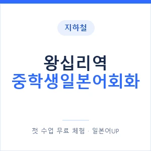 지하철 왕십리역 중학생일본어회화 - 추천 안내 이미지 — 일본어UP 1:1 맞춤 수업, 첫 수업 무료 체험