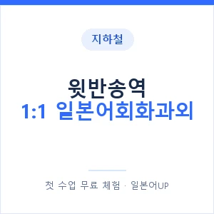지하철 윗반송역 1:1 일본어회화과외 - 왕초보부터 안내 이미지 — 일본어UP 1:1 맞춤 수업, 첫 수업 무료 체험