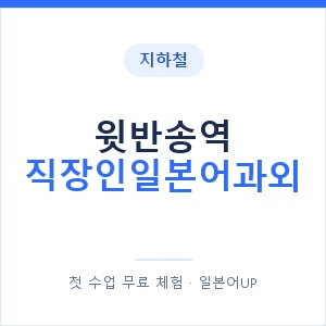 지하철 윗반송역 직장인일본어과외 - 비즈니스 안내 이미지 — 일본어UP 1:1 맞춤 수업, 첫 수업 무료 체험
