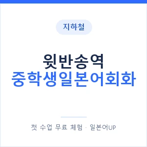 지하철 윗반송역 중학생일본어회화 - 추천 안내 이미지 — 일본어UP 1:1 맞춤 수업, 첫 수업 무료 체험
