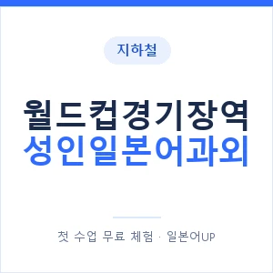 지하철 월드컵경기장역 성인일본어과외 - 일본어회화 추천 안내 이미지 — 일본어UP 1:1 맞춤 수업, 첫 수업 무료 체험