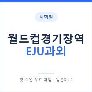 지하철 월드컵경기장역 EJU과외 - 추천 안내 이미지 — 일본어UP 1:1 맞춤 수업, 첫 수업 무료 체험
