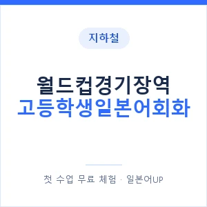 지하철 월드컵경기장역 고등학생일본어회화 - 추천 안내 이미지 — 일본어UP 1:1 맞춤 수업, 첫 수업 무료 체험