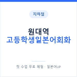 지하철 원대역 고등학생일본어회화 - 추천 안내 이미지 — 일본어UP 1:1 맞춤 수업, 첫 수업 무료 체험