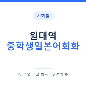 지하철 원대역 중학생일본어회화 - 추천 안내 이미지 — 일본어UP 1:1 맞춤 수업, 첫 수업 무료 체험